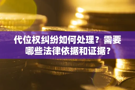 北京代位权纠纷如何处理？需要哪些法律依据和证据？