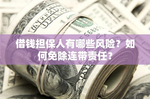 北京借钱担保人有哪些风险？如何免除连带责任？