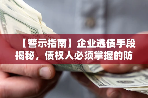 北京【警示指南】企业逃债手段揭秘，债权人必须掌握的防坑宝典