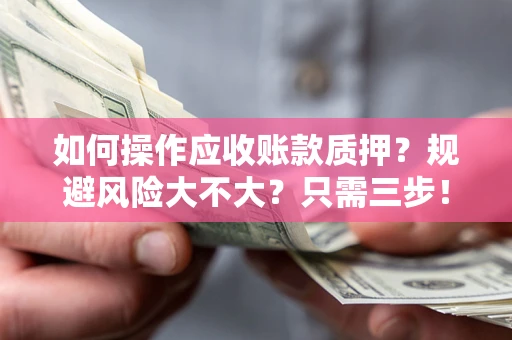 北京如何操作应收账款质押？规避风险大不大？只需三步！
