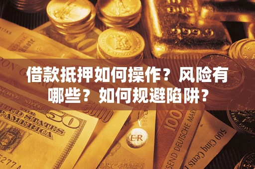 北京借款抵押如何操作?风险有哪些?如何规避陷阱? 北京借款抵押如何操作?风险有哪些?如何规避陷阱?