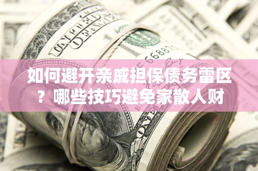 北京如何避开亲戚担保债务雷区？哪些技巧避免家散人财