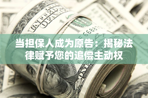北京当担保人成为原告:揭秘法律赋予您的追偿主动权 北京当担保人成为原告:揭秘法律赋予您的追偿主动权