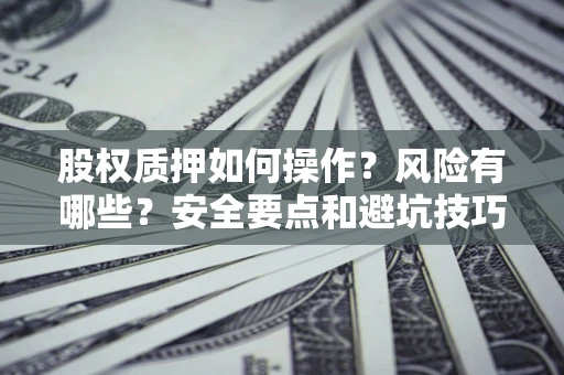 北京股权质押如何操作？风险有哪些？安全要点和避坑技巧？