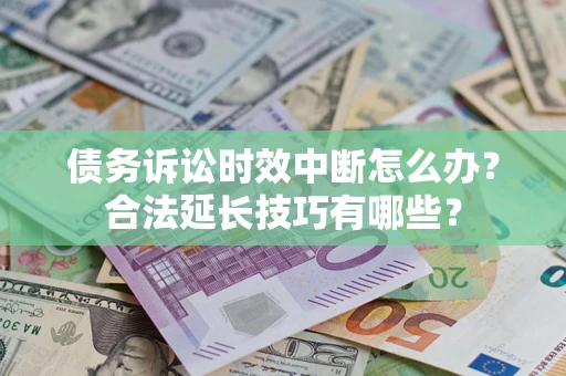 北京债务诉讼时效中断怎么办？合法延长技巧有哪些？