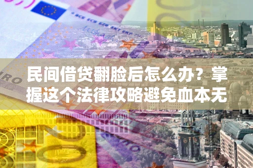 北京民间借贷翻脸后怎么办？掌握这个法律攻略避免血本无归