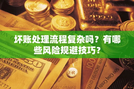 北京坏账处理流程复杂吗？有哪些风险规避技巧？