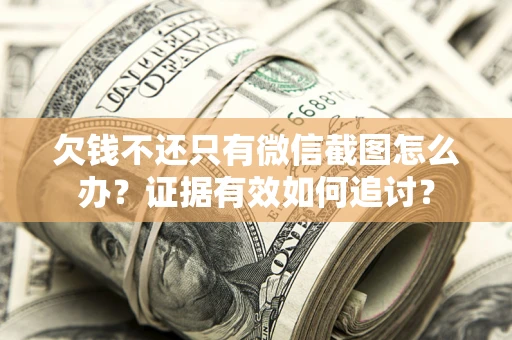 北京欠钱不还只有微信截图怎么办？证据有效如何追讨？