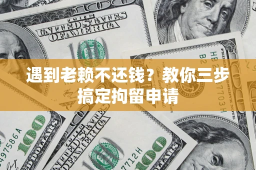 北京遇到老赖不还钱？教你三步搞定拘留申请