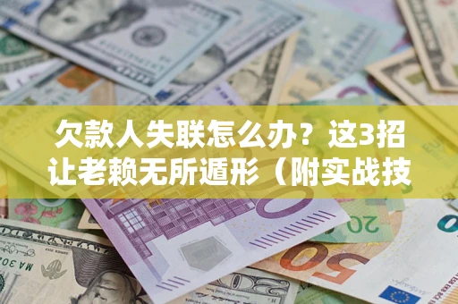 北京欠款人失联怎么办？这3招让老赖无所遁形（附实战技巧）