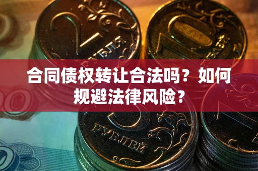 北京合同债权转让合法吗？如何规避法律风险？