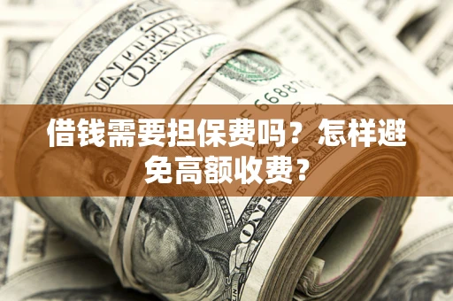 北京借钱需要担保费吗？怎样避免高额收费？