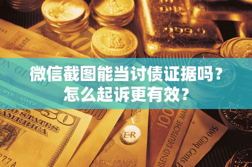 北京微信截图能当讨债证据吗？怎么起诉更有效？