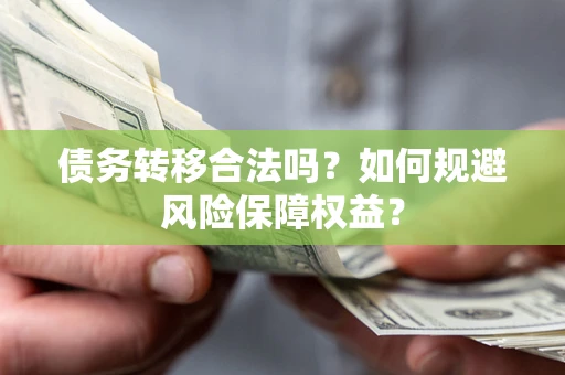 北京债务转移合法吗？如何规避风险保障权益？