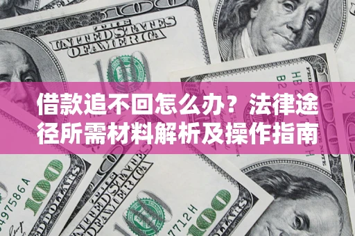 北京借款追不回怎么办?法律途径所需材料解析及操作指南 北京借款追不回怎么办?法律途径所需材料解析及操作指南