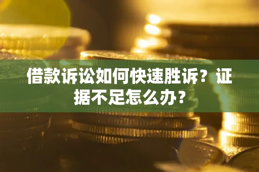北京借款诉讼如何快速胜诉？证据不足怎么办？