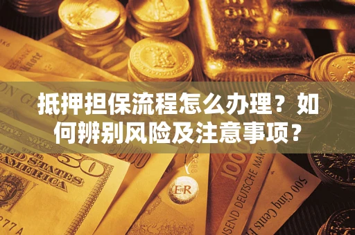 北京抵押担保流程怎么办理？如何辨别风险及注意事项？