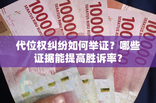 北京代位权纠纷如何举证？哪些证据能提高胜诉率？