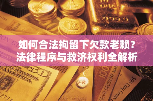 北京如何合法拘留下欠款老赖？法律程序与救济权利全解析