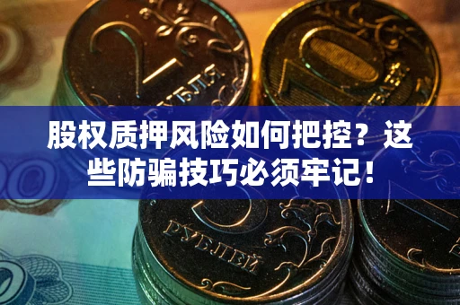 北京股权质押风险如何把控？这些防骗技巧必须牢记！
