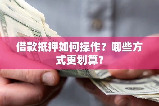 北京借款抵押如何操作？哪些方式更划算？