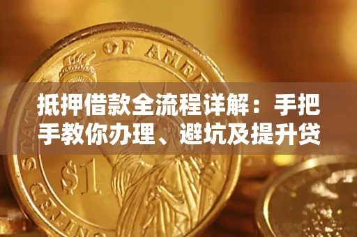 北京抵押借款全流程详解：手把手教你办理、避坑及提升贷款额度