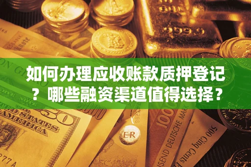 北京如何办理应收账款质押登记？哪些融资渠道值得选择？