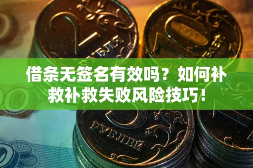 北京借条无签名有效吗？如何补救补救失败风险技巧！