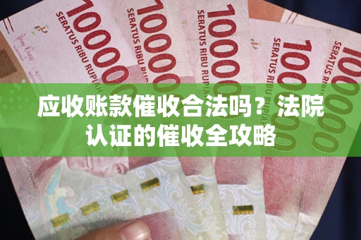 北京应收账款催收合法吗？法院认证的催收全攻略