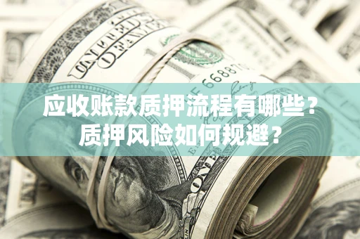 北京应收账款质押流程有哪些？质押风险如何规避？