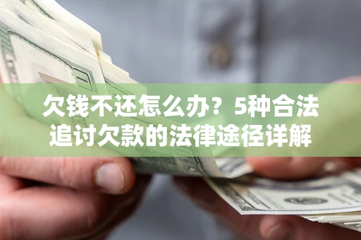 北京欠钱不还怎么办？5种合法追讨欠款的法律途径详解