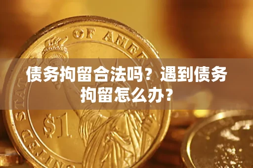 北京债务拘留合法吗？遇到债务拘留怎么办？