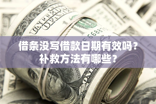 北京借条没写借款日期有效吗?补救方法有哪些? 北京借条没写借款日期有效吗?补救方法有哪些?