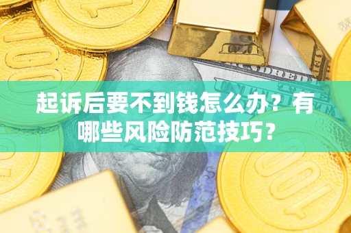 北京起诉后要不到钱怎么办?有哪些风险防范技巧? 北京起诉后要不到钱怎么办?有哪些风险防范技巧?