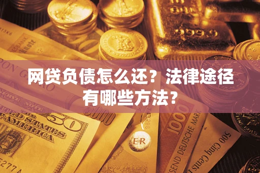 北京网贷负债怎么还？法律途径有哪些方法？