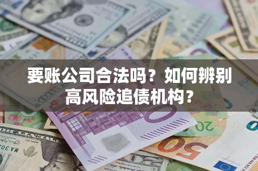 北京要账公司合法吗？如何辨别高风险追债机构？