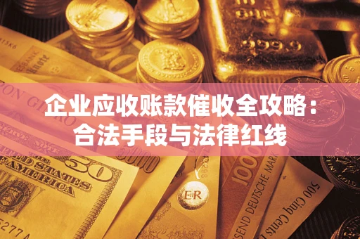 北京企业应收账款催收全攻略：合法手段与法律红线