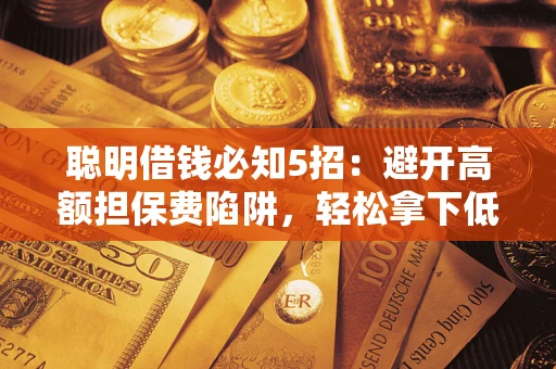 北京聪明借钱必知5招：避开高额担保费陷阱，轻松拿下低息贷款