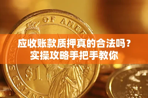 北京应收账款质押真的合法吗？实操攻略手把手教你