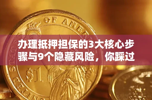 北京办理抵押担保的3大核心步骤与9个隐藏风险，你踩过哪个坑？