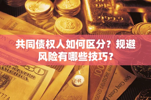 北京共同债权人如何区分？规避风险有哪些技巧？