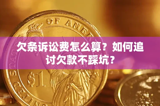 北京欠条诉讼费怎么算？如何追讨欠款不踩坑？