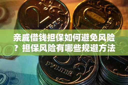 北京亲戚借钱担保如何避免风险？担保风险有哪些规避方法？
