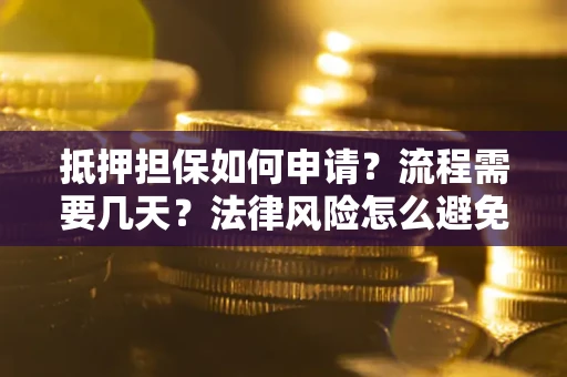 北京抵押担保如何申请？流程需要几天？法律风险怎么避免？避坑指南