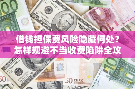 北京借钱担保费风险隐藏何处？怎样规避不当收费陷阱全攻略！