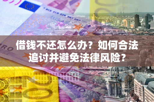 北京借钱不还怎么办？如何合法追讨并避免法律风险？
