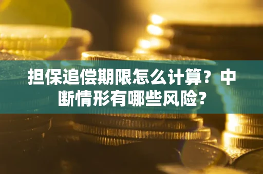 北京担保追偿期限怎么计算？中断情形有哪些风险？