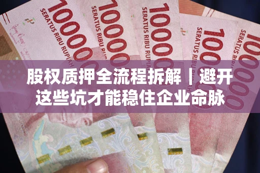 北京股权质押全流程拆解｜避开这些坑才能稳住企业命脉