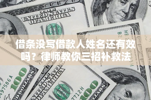 北京借条没写借款人姓名还有效吗？律师教你三招补救法