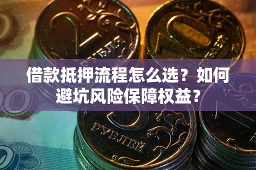 北京借款抵押流程怎么选？如何避坑风险保障权益？